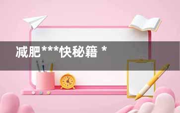 减肥***快秘籍 ***排毒减肥帮你日瘦2斤